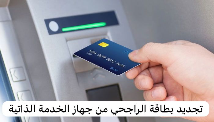 تجديد بطاقة الراجحي من جهاز الخدمة الذاتية